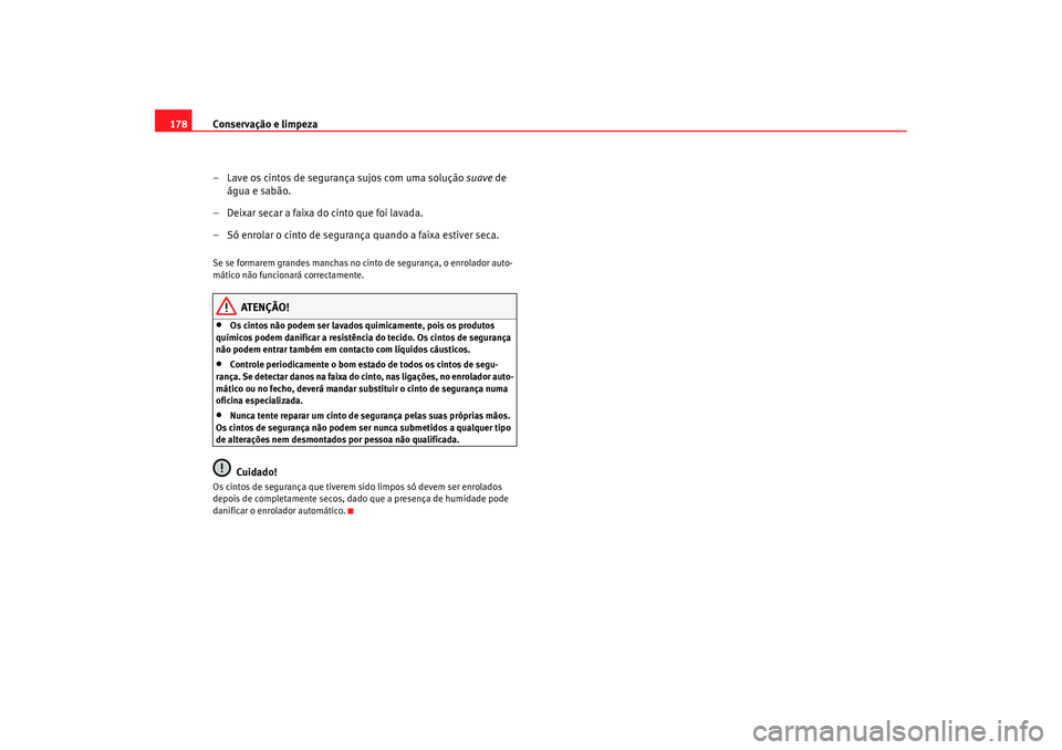 Seat Cordoba 2008 Manual do proprietário (in Portuguese) Conservação e limpeza
178
– Lave os cintos de segurança sujos com uma solução suave de
água e sabão.
– Deixar secar a faixa do cinto que foi lavada.
– Só enrolar o cinto de segurança Seat Cordoba 2008 Manual do proprietário (in Portuguese) Conservação e limpeza
178
– Lave os cintos de segurança sujos com uma solução suave de
água e sabão.
– Deixar secar a faixa do cinto que foi lavada.
– Só enrolar o cinto de segurança