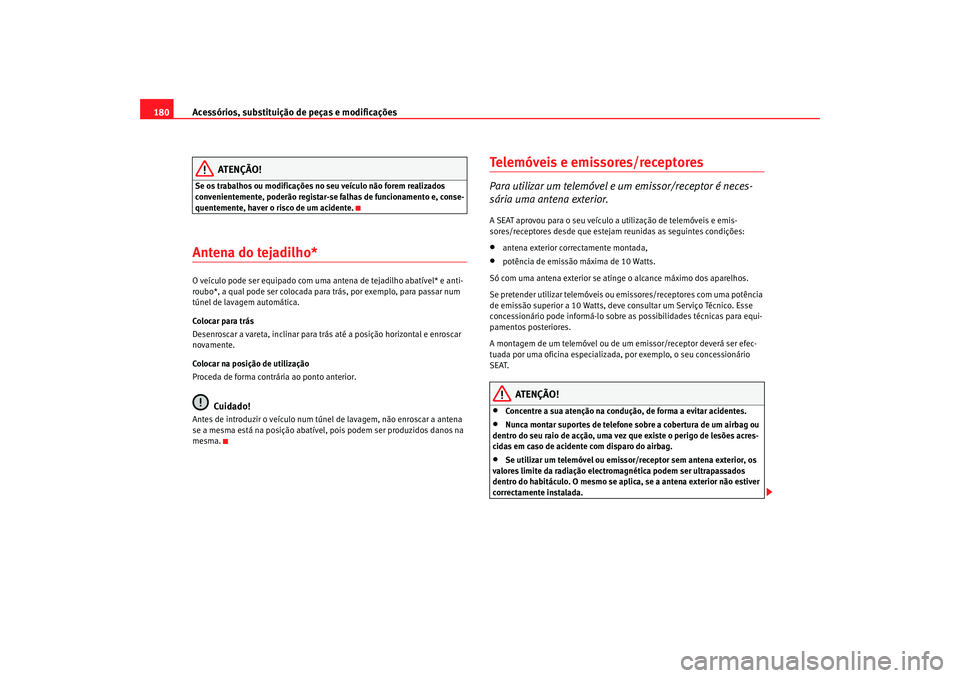 Seat Cordoba 2008  Manual do proprietário (in Portuguese)  Acessórios, substituição de peças e modificações
180
ATENÇÃO!
Se os trabalhos ou modificações no seu veículo não forem realizados 
convenientemente, poderão registar-se falhas de funciona