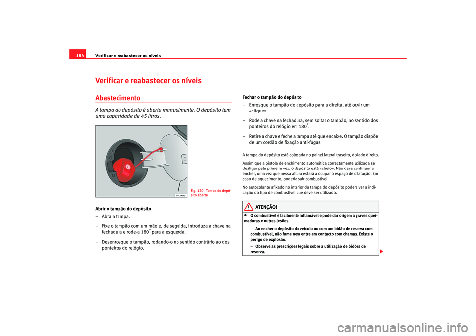 Seat Cordoba 2008  Manual do proprietário (in Portuguese)  Verificar e reabastecer os níveis
184Verificar e reabastecer os níveisAbastecimentoA tampa do depósito é aberta manualmente. O depósito tem 
uma capacidade de 45 litros.Abrir o tampão do depósi