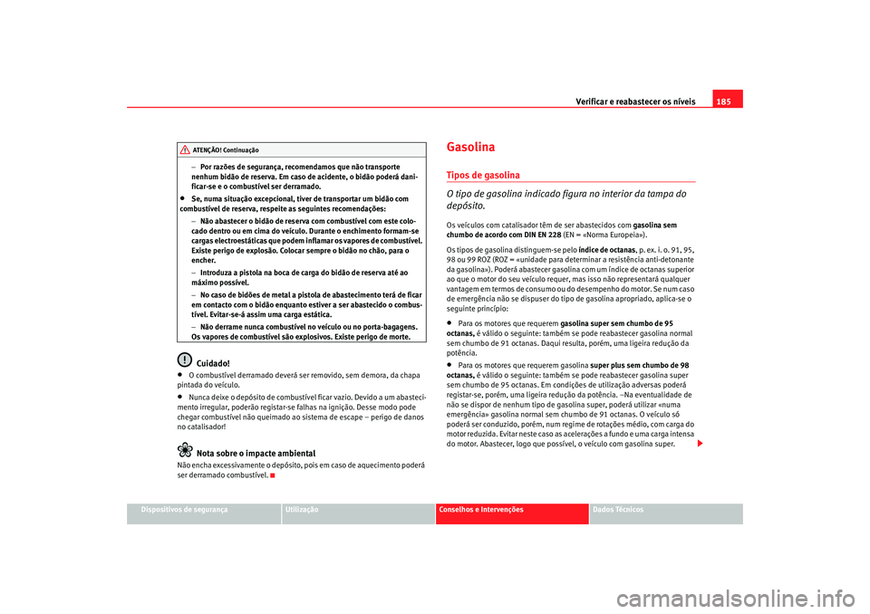 Seat Cordoba 2008  Manual do proprietário (in Portuguese)  Verificar e reabastecer os níveis 185
Dispositivos de segurança
Utilização
Conselhos e Intervenções
Dados Técnicos
−
Por razões de segurança, recomendamos que não transporte 
nenhum bidão