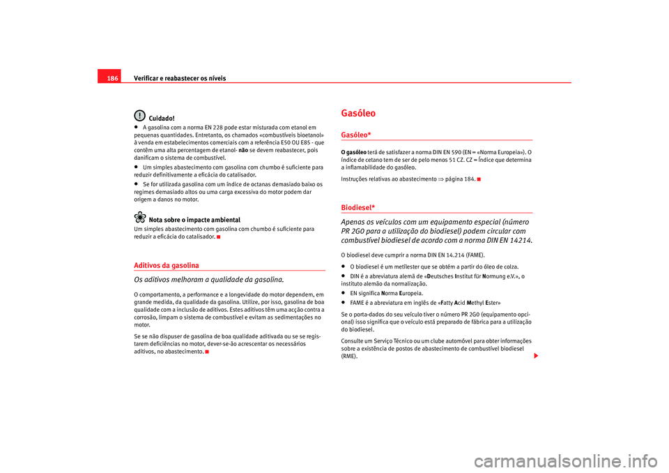 Seat Cordoba 2008  Manual do proprietário (in Portuguese)  Verificar e reabastecer os níveis
186
Cuidado!•
A gasolina com a norma EN 228 pode estar misturada com etanol em 
pequenas quantidades. Entretanto, os chamados «combustíveis bioetanol» 
à venda