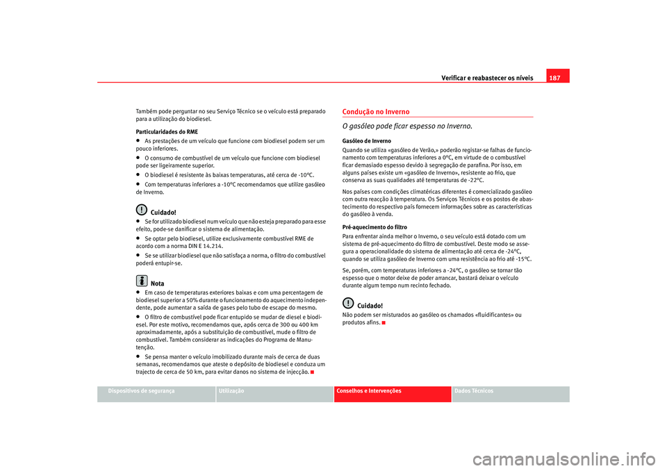 Seat Cordoba 2008  Manual do proprietário (in Portuguese)  Verificar e reabastecer os níveis 187
Dispositivos de segurança
Utilização
Conselhos e Intervenções
Dados Técnicos
Também pode perguntar no seu Serviço Técnico se o veículo está preparado 