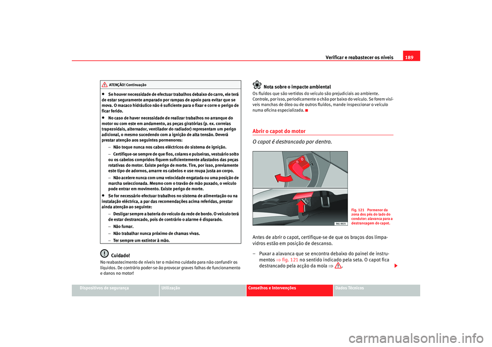 Seat Cordoba 2008  Manual do proprietário (in Portuguese)  Verificar e reabastecer os níveis 189
Dispositivos de segurança
Utilização
Conselhos e Intervenções
Dados Técnicos
•
Se houver necessidade de efectuar tr abalhos debaixo do carro, ele terá 
