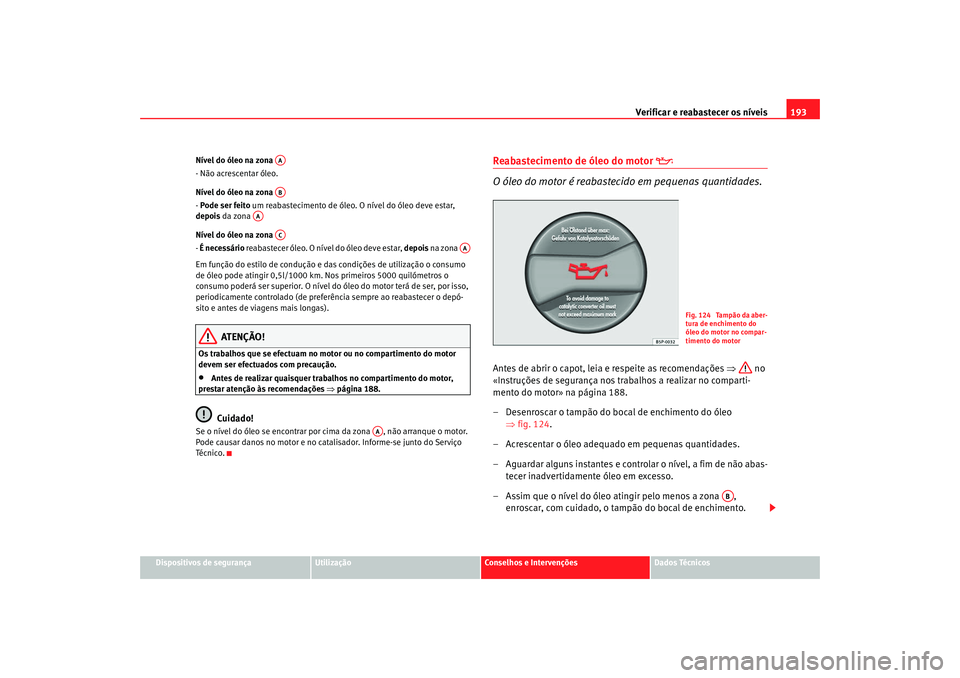 Seat Cordoba 2008  Manual do proprietário (in Portuguese)  Verificar e reabastecer os níveis 193
Dispositivos de segurança
Utilização
Conselhos e Intervenções
Dados Técnicos
Nível do óleo na zona 
- Não acrescentar óleo.
Nível do óleo na zona 
- 
