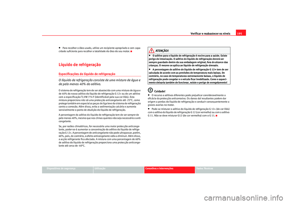 Seat Cordoba 2008  Manual do proprietário (in Portuguese)  Verificar e reabastecer os níveis 195
Dispositivos de segurança
Utilização
Conselhos e Intervenções
Dados Técnicos
•
Para recolher o óleo usado, utilize um recipiente apropriado e com capa-
