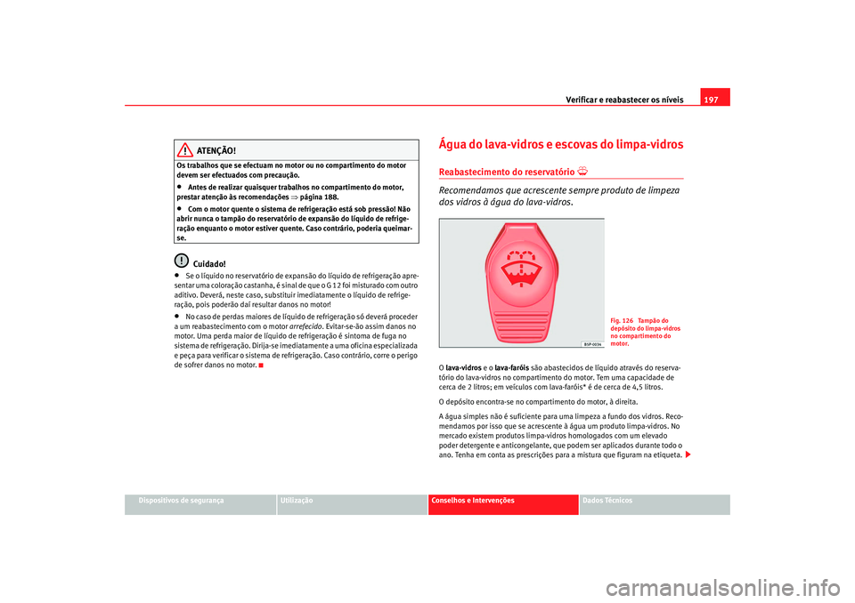 Seat Cordoba 2008  Manual do proprietário (in Portuguese)  Verificar e reabastecer os níveis 197
Dispositivos de segurança
Utilização
Conselhos e Intervenções
Dados Técnicos
ATENÇÃO!
Os trabalhos que se efectuam no motor ou no compartimento do motor 