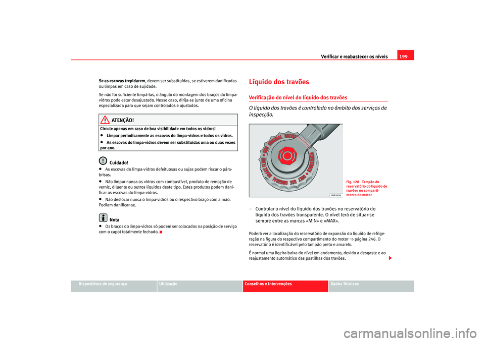 Seat Cordoba 2008 Manual do proprietário (in Portuguese) Verificar e reabastecer os níveis 199
Dispositivos de segurança
Utilização
Conselhos e Intervenções
Dados Técnicos
Se as escovas trepidarem
, devem ser substituídas, se estiverem danificadas
Seat Cordoba 2008 Manual do proprietário (in Portuguese) Verificar e reabastecer os níveis 199
Dispositivos de segurança
Utilização
Conselhos e Intervenções
Dados Técnicos
Se as escovas trepidarem
, devem ser substituídas, se estiverem danificadas