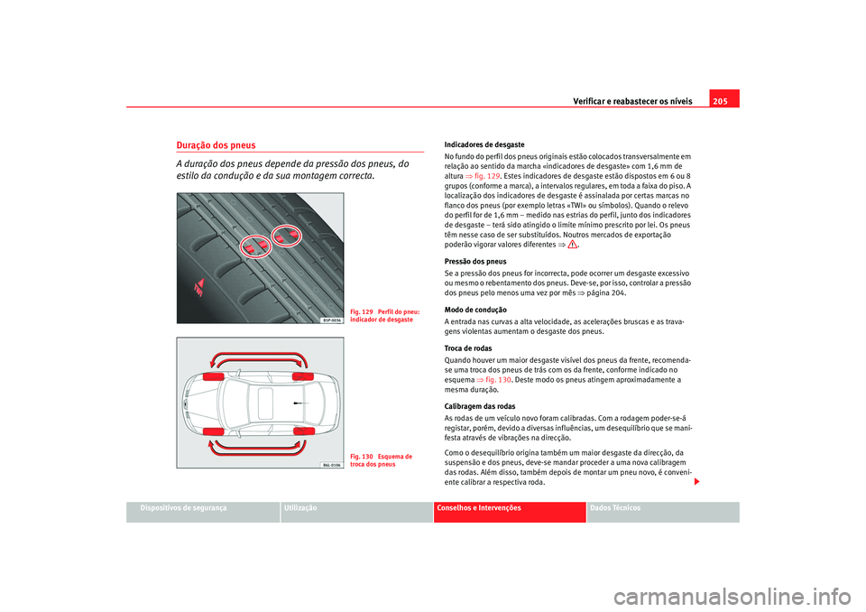 Seat Cordoba 2008 Manual do proprietário (in Portuguese) Verificar e reabastecer os níveis 205
Dispositivos de segurança
Utilização
Conselhos e Intervenções
Dados Técnicos
Duração dos pneus
A duração dos pneus depende da pressão dos pneus, do
e Seat Cordoba 2008 Manual do proprietário (in Portuguese) Verificar e reabastecer os níveis 205
Dispositivos de segurança
Utilização
Conselhos e Intervenções
Dados Técnicos
Duração dos pneus
A duração dos pneus depende da pressão dos pneus, do
e