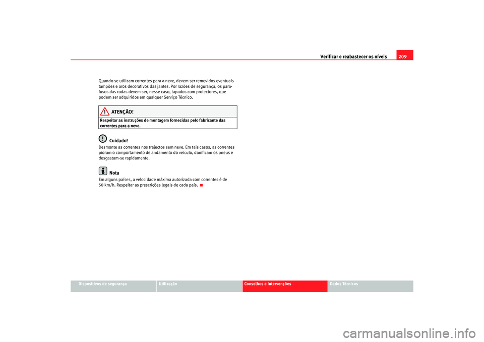 Seat Cordoba 2008 Manual do proprietário (in Portuguese) Verificar e reabastecer os nÃveis 209
Dispositivos de segurança
Utilização
Conselhos e Intervenções
Dados Técnicos
Quando se utilizam correntes para a neve, devem ser removidos eventuais
tampà Seat Cordoba 2008 Manual do proprietário (in Portuguese) Verificar e reabastecer os nÃveis 209
Dispositivos de segurança
Utilização
Conselhos e Intervenções
Dados Técnicos
Quando se utilizam correntes para a neve, devem ser removidos eventuais
tampÃ