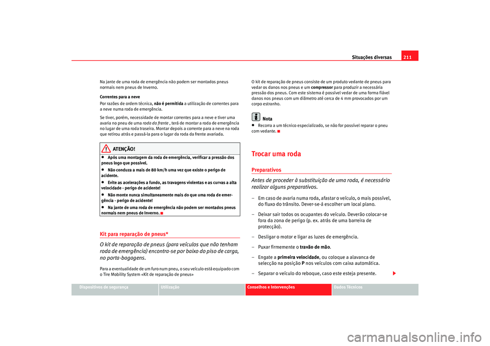 Seat Cordoba 2008 Manual do proprietário (in Portuguese) Situações diversas211
Dispositivos de segurança
Utilização
Conselhos e Intervenções
Dados Técnicos
Na jante de uma roda de emergênc
ia não podem ser montados pneus
normais nem pneus de Inve Seat Cordoba 2008 Manual do proprietário (in Portuguese) Situações diversas211
Dispositivos de segurança
Utilização
Conselhos e Intervenções
Dados Técnicos
Na jante de uma roda de emergênc
ia não podem ser montados pneus
normais nem pneus de Inve