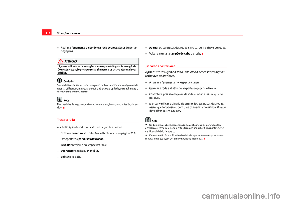 Seat Cordoba 2008 Manual do proprietário (in Portuguese) Situações diversas
212
– Retirar a ferramenta de bordo e a roda sobressalente do porta-
bagagens.
ATENÇÃO!
Ligue os indicadores de emergência e coloque o triângulo de emergência.
Com esta Seat Cordoba 2008 Manual do proprietário (in Portuguese) Situações diversas
212
– Retirar a ferramenta de bordo e a roda sobressalente do porta-
bagagens.
ATENÇÃO!
Ligue os indicadores de emergência e coloque o triângulo de emergência.
Com esta