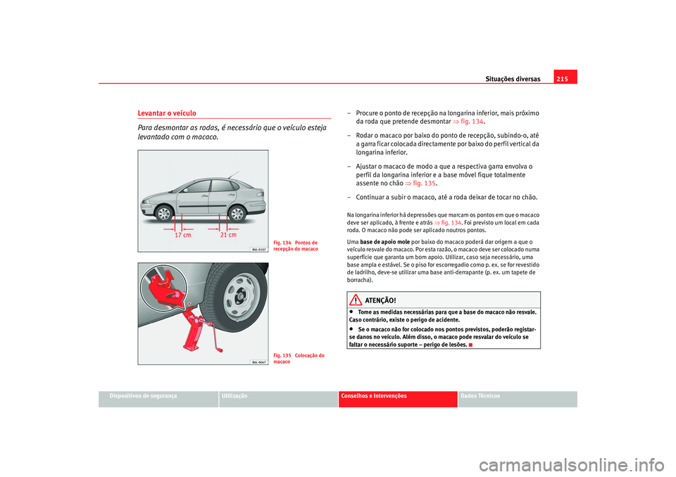 Seat Cordoba 2008 Manual do proprietário (in Portuguese) Situações diversas215
Dispositivos de segurança
Utilização
Conselhos e Intervenções
Dados Técnicos
Levantar o veÃculo
Para desmontar as rodas, é necessário que o veÃculo esteja
levantado Seat Cordoba 2008 Manual do proprietário (in Portuguese) Situações diversas215
Dispositivos de segurança
Utilização
Conselhos e Intervenções
Dados Técnicos
Levantar o veÃculo
Para desmontar as rodas, é necessário que o veÃculo esteja
levantado