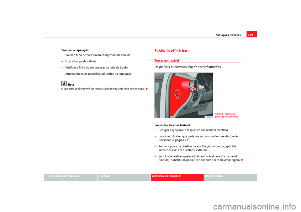 Seat Cordoba 2008 Manual do proprietário (in Portuguese) Situações diversas219
Dispositivos de segurança
Utilização
Conselhos e Intervenções
Dados Técnicos
Te r m i n a r a r e p a r a ç ã o
– Soltar o tubo de pressão do compressor da válvul Seat Cordoba 2008 Manual do proprietário (in Portuguese) Situações diversas219
Dispositivos de segurança
Utilização
Conselhos e Intervenções
Dados Técnicos
Te r m i n a r a r e p a r a ç ã o
– Soltar o tubo de pressão do compressor da válvul