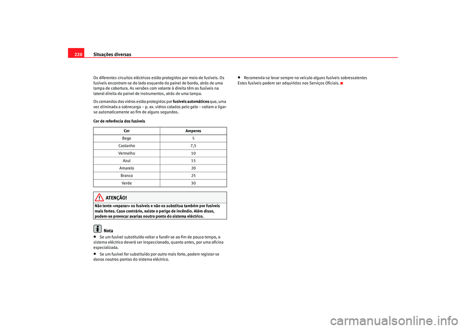 Seat Cordoba 2008 Manual do proprietário (in Portuguese) Situações diversas
220Os diferentes circuitos eléctricos estã o protegidos por meio de fusíveis. Os
fusíveis encontram-se do lado esquerdo do painel de bordo, atrás de uma
tampa de cobertura. Seat Cordoba 2008 Manual do proprietário (in Portuguese) Situações diversas
220Os diferentes circuitos eléctricos estã o protegidos por meio de fusíveis. Os
fusíveis encontram-se do lado esquerdo do painel de bordo, atrás de uma
tampa de cobertura.