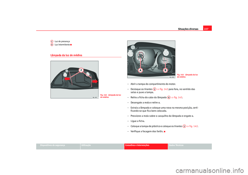 Seat Cordoba 2008 Manual do proprietário (in Portuguese) Situações diversas227
Dispositivos de segurança
Utilização
Conselhos e Intervenções
Dados Técnicos
Luz de presença
Luz intermitente
Lâmpada da luz de médios
– Abrir a tampa do compartimen Seat Cordoba 2008 Manual do proprietário (in Portuguese) Situações diversas227
Dispositivos de segurança
Utilização
Conselhos e Intervenções
Dados Técnicos
Luz de presença
Luz intermitente
Lâmpada da luz de médios
– Abrir a tampa do compartimen