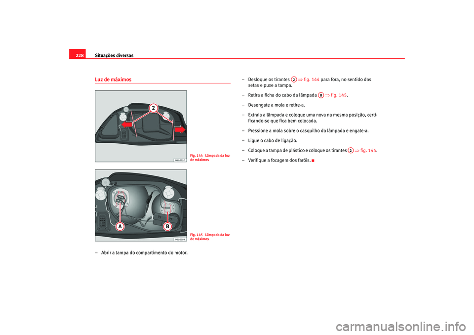 Seat Cordoba 2008 Manual do proprietário (in Portuguese) Situações diversas
228Luz de máximos– Abrir a tampa do compartimento do motor. –
Desloque os tirantes ⇒ fig.
144 para fora, no sen tido das
setas e puxe a tampa.
– Retira a ficha do Seat Cordoba 2008 Manual do proprietário (in Portuguese) Situações diversas
228Luz de máximos– Abrir a tampa do compartimento do motor. –
Desloque os tirantes ⇒ fig.
144 para fora, no sen tido das
setas e puxe a tampa.
– Retira a ficha do