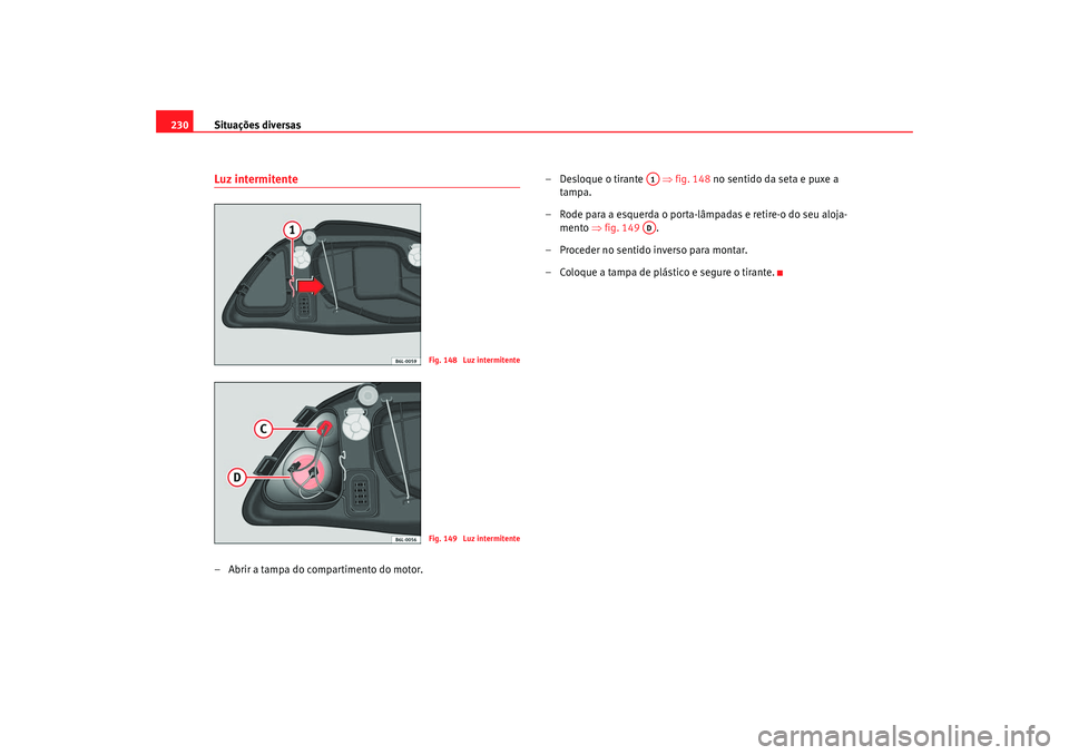 Seat Cordoba 2008 Manual do proprietário (in Portuguese) Situações diversas
230Luz intermitente– Abrir a tampa do compartimento do motor. – Desloque o tirante
⇒fig. 148 no sentido da seta e puxe a
tampa.
– Rode para a esquerda o porta-lâmpada Seat Cordoba 2008 Manual do proprietário (in Portuguese) Situações diversas
230Luz intermitente– Abrir a tampa do compartimento do motor. – Desloque o tirante
⇒fig. 148 no sentido da seta e puxe a
tampa.
– Rode para a esquerda o porta-lâmpada