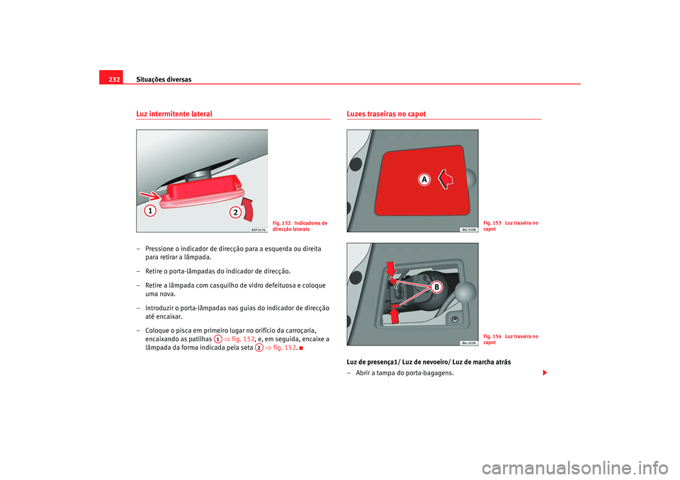 Seat Cordoba 2008 Manual do proprietário (in Portuguese) Situações diversas
232Luz intermitente lateral– Pressione o indicador de direcção para a esquerda ou direita
para retirar a lâmpada.
– Retire o porta-lâmpadas do indicador de direcção.
†Seat Cordoba 2008 Manual do proprietário (in Portuguese) Situações diversas
232Luz intermitente lateral– Pressione o indicador de direcção para a esquerda ou direita
para retirar a lâmpada.
– Retire o porta-lâmpadas do indicador de direcção.
â€