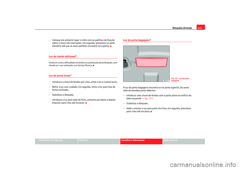 Seat Cordoba 2008 Manual do proprietário (in Portuguese) Situações diversas235
Dispositivos de segurança
Utilização
Conselhos e Intervenções
Dados Técnicos
– Coloque em primeiro lugar o vidro com as patilhas de fixação
sobre o marco do interrup Seat Cordoba 2008 Manual do proprietário (in Portuguese) Situações diversas235
Dispositivos de segurança
Utilização
Conselhos e Intervenções
Dados Técnicos
– Coloque em primeiro lugar o vidro com as patilhas de fixação
sobre o marco do interrup