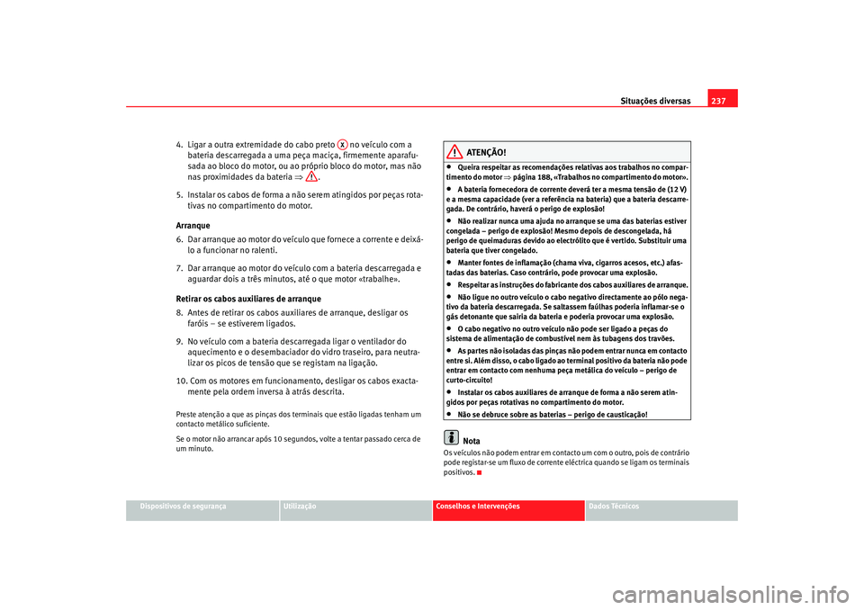 Seat Cordoba 2008 Manual do proprietário (in Portuguese) Situações diversas237
Dispositivos de segurança
Utilização
Conselhos e Intervenções
Dados Técnicos
4. Ligar a outra extremidade do cabo preto no veÃculo com a
bateria descarregada a uma p Seat Cordoba 2008 Manual do proprietário (in Portuguese) Situações diversas237
Dispositivos de segurança
Utilização
Conselhos e Intervenções
Dados Técnicos
4. Ligar a outra extremidade do cabo preto no veÃculo com a
bateria descarregada a uma p