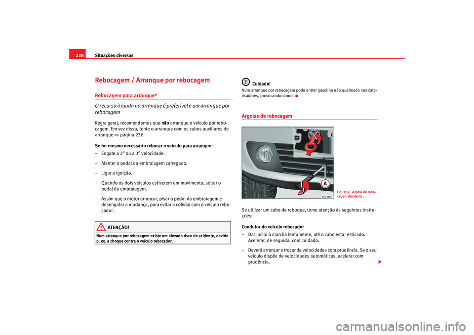 Seat Cordoba 2008 Manual do proprietário (in Portuguese) Situações diversas
238Rebocagem / Arranque por rebocagemRebocagem para arranque*
O recurso à ajuda no arranque é preferÃvel a um arranque por
rebocagemRegra geral, recomendamos que não arranqu Seat Cordoba 2008 Manual do proprietário (in Portuguese) Situações diversas
238Rebocagem / Arranque por rebocagemRebocagem para arranque*
O recurso à ajuda no arranque é preferÃvel a um arranque por
rebocagemRegra geral, recomendamos que não arranqu