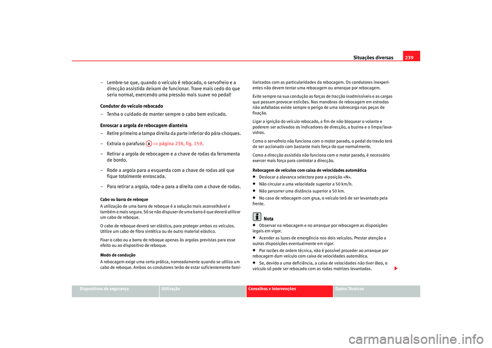 Seat Cordoba 2008  Manual do proprietário (in Portuguese)  Situações diversas239
Dispositivos de segurança
Utilização
Conselhos e Intervenções
Dados Técnicos
– Lembre-se que, quando o veículo é rebocado, o servofreio e a 
direcção assistida deix
