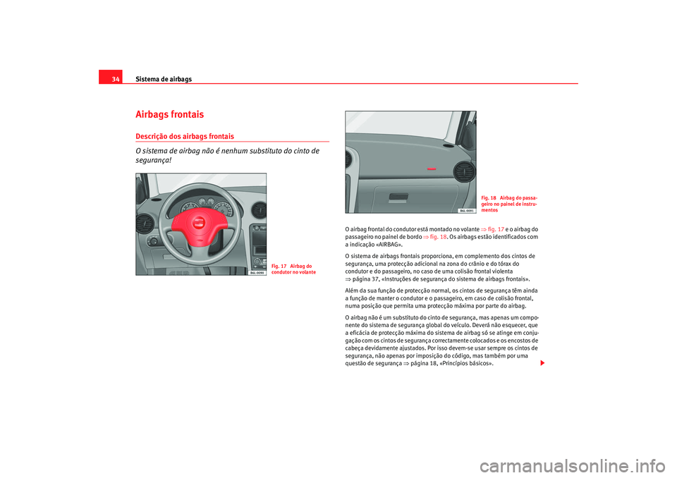 Seat Cordoba 2008 Manual do proprietário (in Portuguese) Sistema de airbags
34Airbags frontaisDescrição dos airbags frontais
O sistema de airbag não é nenhum substituto do cinto de
segurança!
O airbag frontal do condutor está montado no volante ⇒ f Seat Cordoba 2008 Manual do proprietário (in Portuguese) Sistema de airbags
34Airbags frontaisDescrição dos airbags frontais
O sistema de airbag não é nenhum substituto do cinto de
segurança!
O airbag frontal do condutor está montado no volante ⇒ f