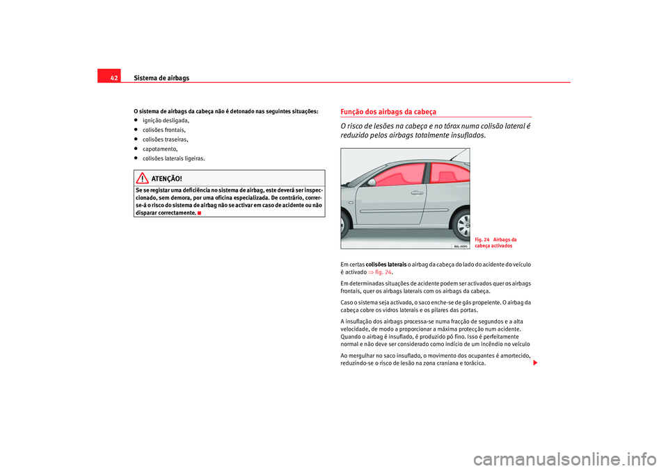 Seat Cordoba 2008  Manual do proprietário (in Portuguese)  Sistema de airbags
42O sistema de airbags da cabeça não é detonado nas seguintes situações:•
ignição desligada,
•
colisões frontais,
•
colisões traseiras,
•
capotamento,
•
colisões