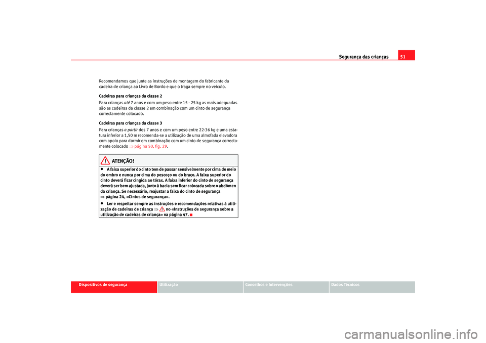 Seat Cordoba 2008 Manual do proprietário (in Portuguese) Segurança das crianças51
Dispositivos de segurança
Utilização
Conselhos e Intervenções
Dados Técnicos
Recomendamos que junte as instruções de montagem do fabricante da
cadeira de criança a Seat Cordoba 2008 Manual do proprietário (in Portuguese) Segurança das crianças51
Dispositivos de segurança
Utilização
Conselhos e Intervenções
Dados Técnicos
Recomendamos que junte as instruções de montagem do fabricante da
cadeira de criança a