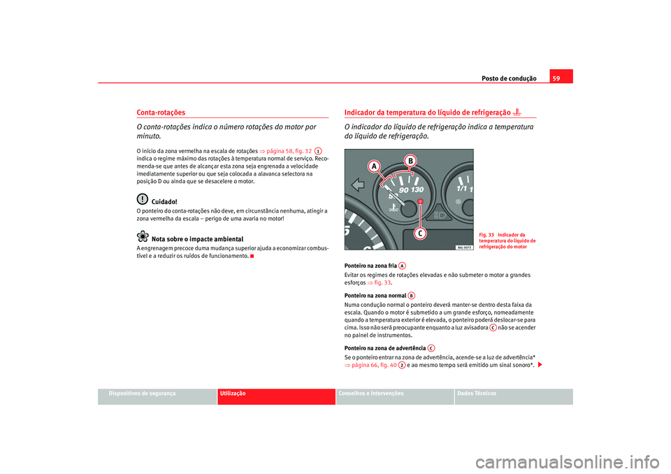 Seat Cordoba 2008 Manual do proprietário (in Portuguese) Posto de condução59
Dispositivos de segurança
Utilização
Conselhos e Intervenções
Dados Técnicos
Conta-rotações
O conta-rotações indica o número rotações do motor por
minuto.O início Seat Cordoba 2008 Manual do proprietário (in Portuguese) Posto de condução59
Dispositivos de segurança
Utilização
Conselhos e Intervenções
Dados Técnicos
Conta-rotações
O conta-rotações indica o número rotações do motor por
minuto.O início