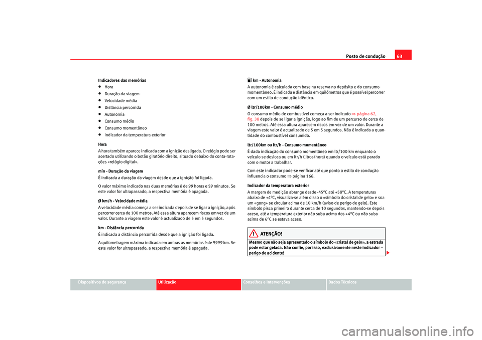 Seat Cordoba 2008 Manual do proprietário (in Portuguese) Posto de condução63
Dispositivos de segurança
Utilização
Conselhos e Intervenções
Dados Técnicos
Indicadores das memórias
•
Hora
•
Duração da viagem
•
Velocidade média
•
Distância Seat Cordoba 2008 Manual do proprietário (in Portuguese) Posto de condução63
Dispositivos de segurança
Utilização
Conselhos e Intervenções
Dados Técnicos
Indicadores das memórias
•
Hora
•
Duração da viagem
•
Velocidade média
•
Distância