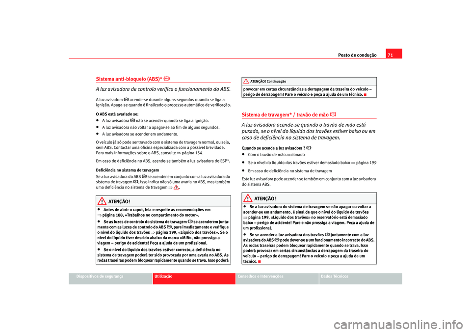 Seat Cordoba 2008 Manual do proprietário (in Portuguese) Posto de condução71
Dispositivos de segurança
Utilização
Conselhos e Intervenções
Dados Técnicos
Sistema anti-bloqueio (ABS)*
A luz avisadora de controlo verifica o funcionamento do ABS Seat Cordoba 2008 Manual do proprietário (in Portuguese) Posto de condução71
Dispositivos de segurança
Utilização
Conselhos e Intervenções
Dados Técnicos
Sistema anti-bloqueio (ABS)*
A luz avisadora de controlo verifica o funcionamento do ABS