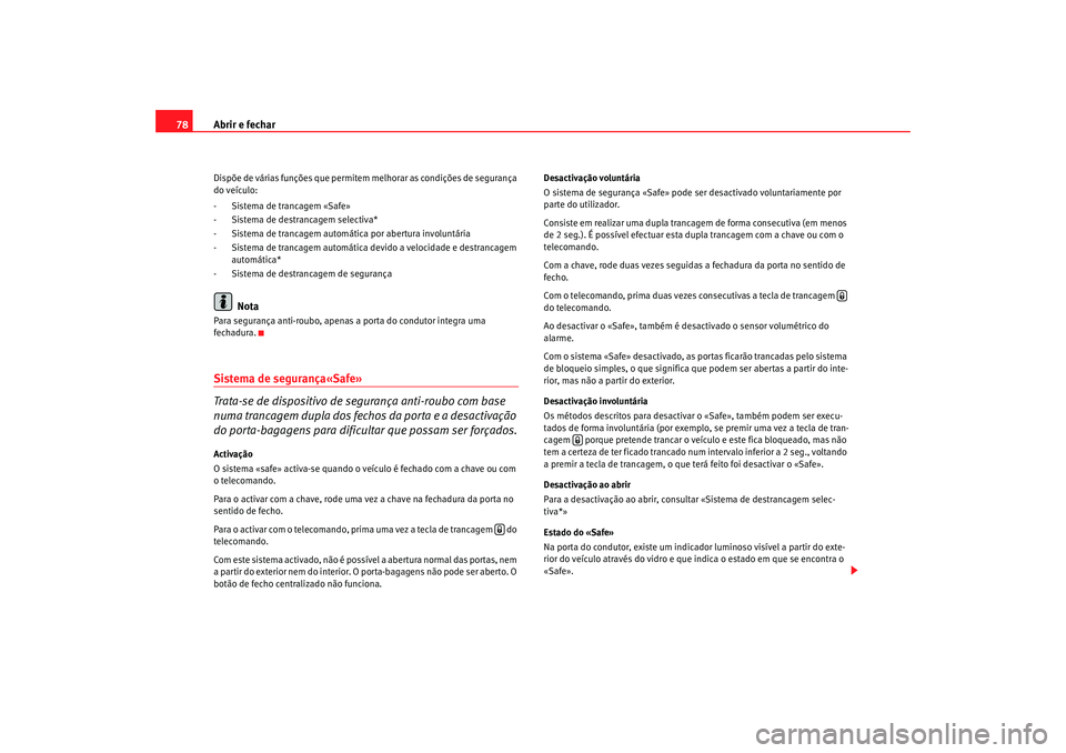 Seat Cordoba 2008  Manual do proprietário (in Portuguese)  Abrir e fechar
78Dispõe de várias funções que permitem melhorar as condições de segurança 
do veículo:
- Sistema de trancagem «Safe»
- Sistema de destrancagem selectiva*
- Sistema de trancag
