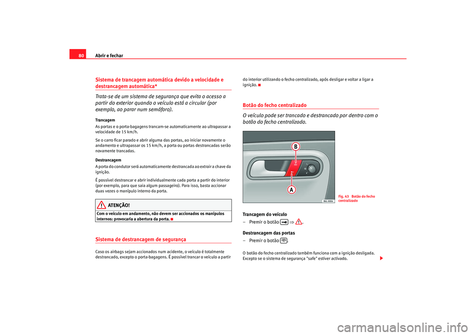 Seat Cordoba 2008 Manual do proprietário (in Portuguese) Abrir e fechar
80Sistema de trancagem automática devido a velocidade e destrancagem automática*
Trata-se de um sistema de segurança que evita o acesso a
partir do exterior quando o veículo está Seat Cordoba 2008 Manual do proprietário (in Portuguese) Abrir e fechar
80Sistema de trancagem automática devido a velocidade e destrancagem automática*
Trata-se de um sistema de segurança que evita o acesso a
partir do exterior quando o veículo está