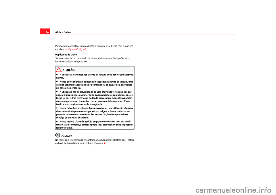 Seat Cordoba 2008 Manual do proprietário (in Portuguese) Abrir e fechar
84Para fechar o palhetão, prima o botão e empurre o palhetão com a mão até
encaixar ⇒página 83, fig. 47 .
Duplicados da chave
Se necessitar de um duplicado da chave, dirija-se Seat Cordoba 2008 Manual do proprietário (in Portuguese) Abrir e fechar
84Para fechar o palhetão, prima o botão e empurre o palhetão com a mão até
encaixar ⇒página 83, fig. 47 .
Duplicados da chave
Se necessitar de um duplicado da chave, dirija-se