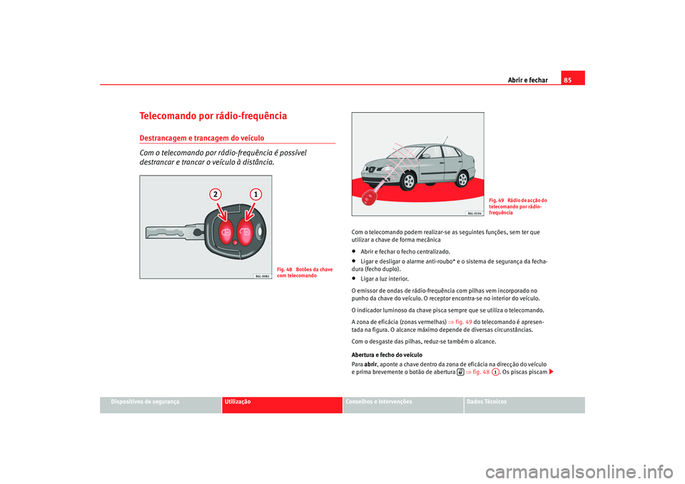 Seat Cordoba 2008  Manual do proprietário (in Portuguese)  Abrir e fechar85
Dispositivos de segurança
Utilização
Conselhos e Intervenções
Dados Técnicos
Telecomando por rádio-frequênciaDestrancagem e trancagem do veículo
Com o telecomando por rádio-