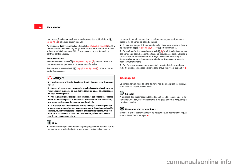 Seat Cordoba 2008  Manual do proprietário (in Portuguese)  Abrir e fechar
86duas vezes. Para  fecharo veículo, prima brevemente o botão de fecho  
⇒ fig. 48 . Os piscas piscam uma vez.
Ao pressionar  duas vezes a tecla de fecho  ⇒página 85, fig. 48  es