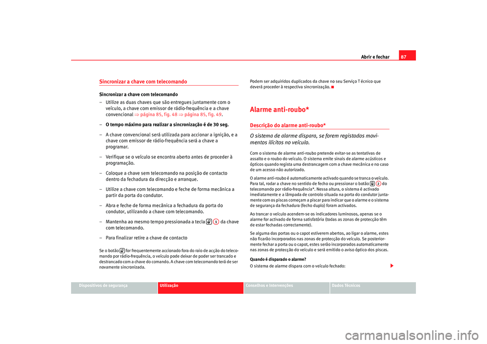 Seat Cordoba 2008  Manual do proprietário (in Portuguese)  Abrir e fechar87
Dispositivos de segurança
Utilização
Conselhos e Intervenções
Dados Técnicos
Sincronizar a chave com telecomando Sincronizar a chave com telecomando
– Utilize as duas chaves q