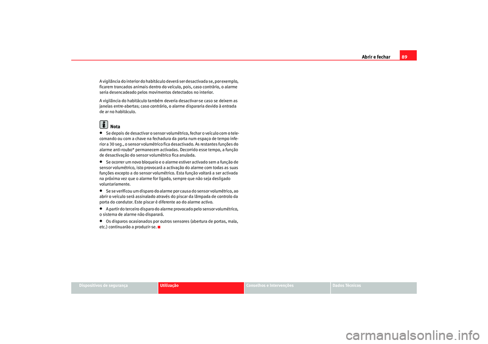 Seat Cordoba 2008  Manual do proprietário (in Portuguese)  Abrir e fechar89
Dispositivos de segurança
Utilização
Conselhos e Intervenções
Dados Técnicos
A vigilância do interior do
 habitáculo deverá ser desactivada se, por exemplo, 
ficarem trancado