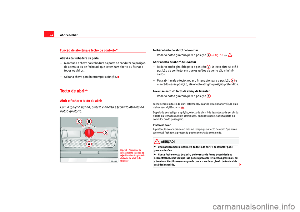 Seat Cordoba 2008 Manual do proprietário (in Portuguese) Abrir e fechar
94Função de abertura e fecho de conforto* Através da fechadura da porta
– Mantenha a chave na fechadura da porta do condutor na posição
de abertura ou de fecho até que se tenha Seat Cordoba 2008 Manual do proprietário (in Portuguese) Abrir e fechar
94Função de abertura e fecho de conforto* Através da fechadura da porta
– Mantenha a chave na fechadura da porta do condutor na posição
de abertura ou de fecho até que se tenha