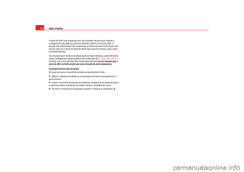Seat Cordoba 2008 Manual do proprietário (in Portuguese) Abrir e fechar
96O tecto de abrir está equipado com um limitador de força que impede o
esmagamento de objectos maiores quando se fecha o tecto de abrir. A
função anti-entalamento não impede que Seat Cordoba 2008 Manual do proprietário (in Portuguese) Abrir e fechar
96O tecto de abrir está equipado com um limitador de força que impede o
esmagamento de objectos maiores quando se fecha o tecto de abrir. A
função anti-entalamento não impede que