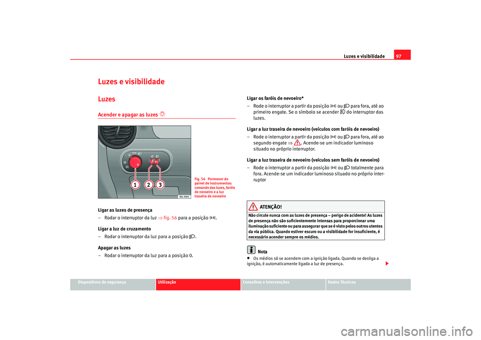 Seat Cordoba 2008 Manual do proprietário (in Portuguese) Luzes e visibilidade97
Dispositivos de segurança
Utilização
Conselhos e Intervenções
Dados Técnicos
Luzes e visibilidadeLuzesAcender e apagar as luzes
Ligar as luzes de presença
– Roda Seat Cordoba 2008 Manual do proprietário (in Portuguese) Luzes e visibilidade97
Dispositivos de segurança
Utilização
Conselhos e Intervenções
Dados Técnicos
Luzes e visibilidadeLuzesAcender e apagar as luzes
Ligar as luzes de presença
– Roda