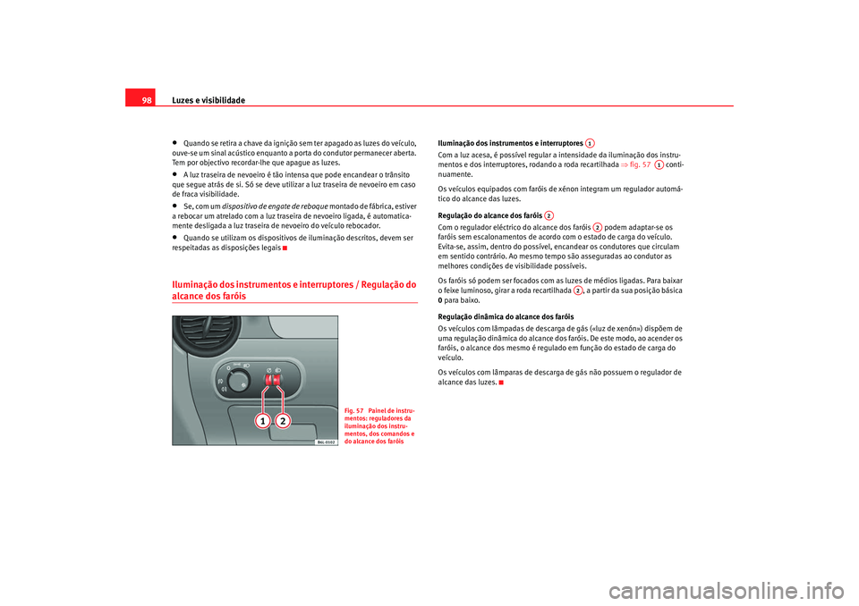 Seat Cordoba 2008 Manual do proprietário (in Portuguese) Luzes e visibilidade
98•
Quando se retira a chave da ignição sem ter apagado as luzes do veículo,
ouve-se um sinal acústico enquanto a porta do condutor permanecer aberta.
Tem por objectivo re Seat Cordoba 2008 Manual do proprietário (in Portuguese) Luzes e visibilidade
98•
Quando se retira a chave da ignição sem ter apagado as luzes do veículo,
ouve-se um sinal acústico enquanto a porta do condutor permanecer aberta.
Tem por objectivo re