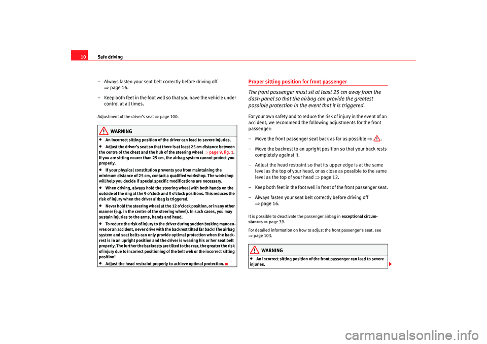 Seat Cordoba 2007  Owners Manual Safe driving
10
– Always fasten your seat belt correctly before driving off ⇒page 16.
– Keep both feet in the foot well so that you have the vehicle under  control at all times.Adjustment of the