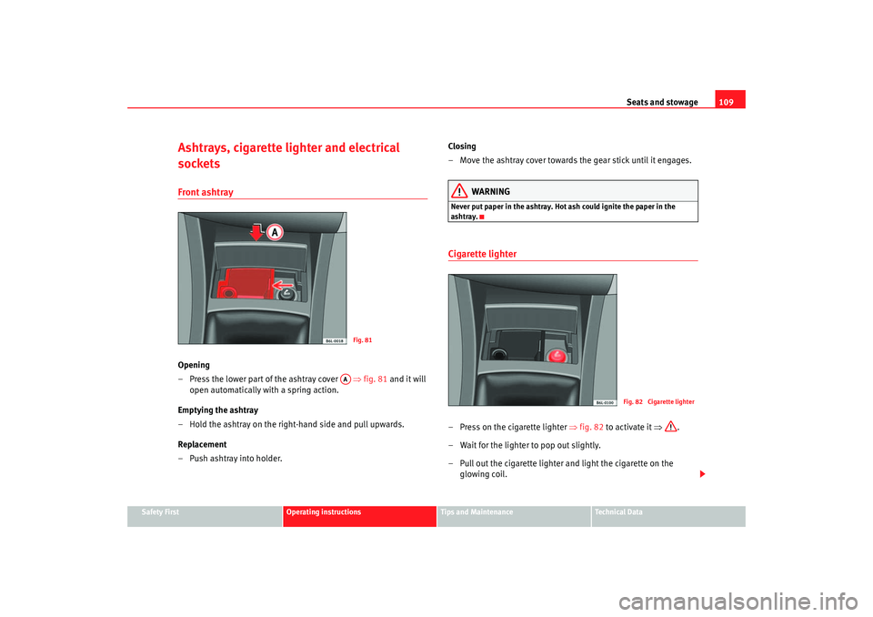 Seat Cordoba 2007  Owners Manual Seats and stowage109
Safety First
Operating instructions
Tips and Maintenance
Te c h n i c a l  D a t a
Ashtrays, cigarette lighter and electrical 
socketsFront ashtrayOpening
– Press the lower part