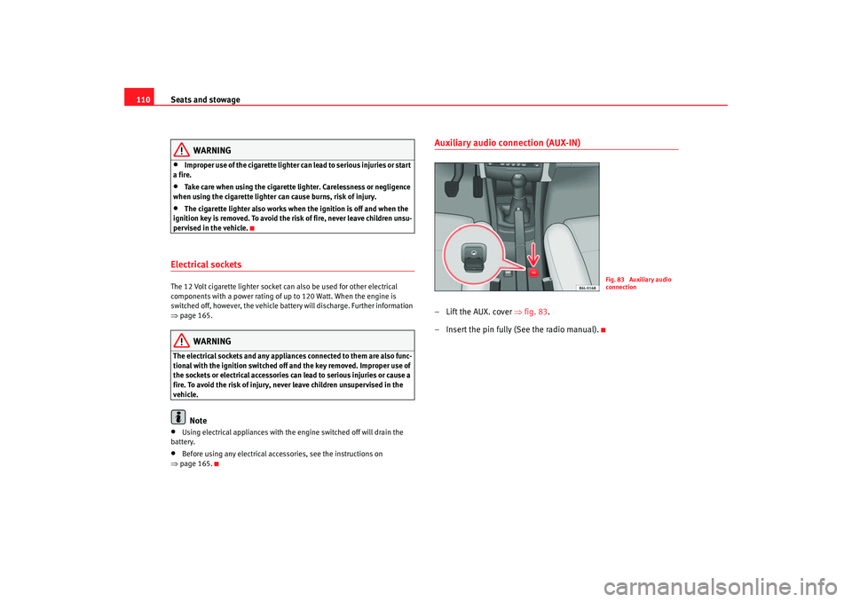 Seat Cordoba 2007  Owners Manual Seats and stowage
110
WARNING
•
Improper use of the cigarette lighter can lead to serious injuries or start 
a fire.
•
Take care when using the cigarette lighter. Carelessness or negligence 
when 