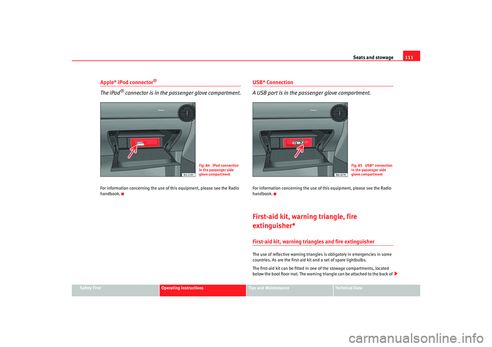 Seat Cordoba 2007  Owners Manual Seats and stowage111
Safety First
Operating instructions
Tips and Maintenance
Te c h n i c a l  D a t a
Apple* iPod connector
® 
The iPod
® connector is in the passenger glove compartment.
For infor