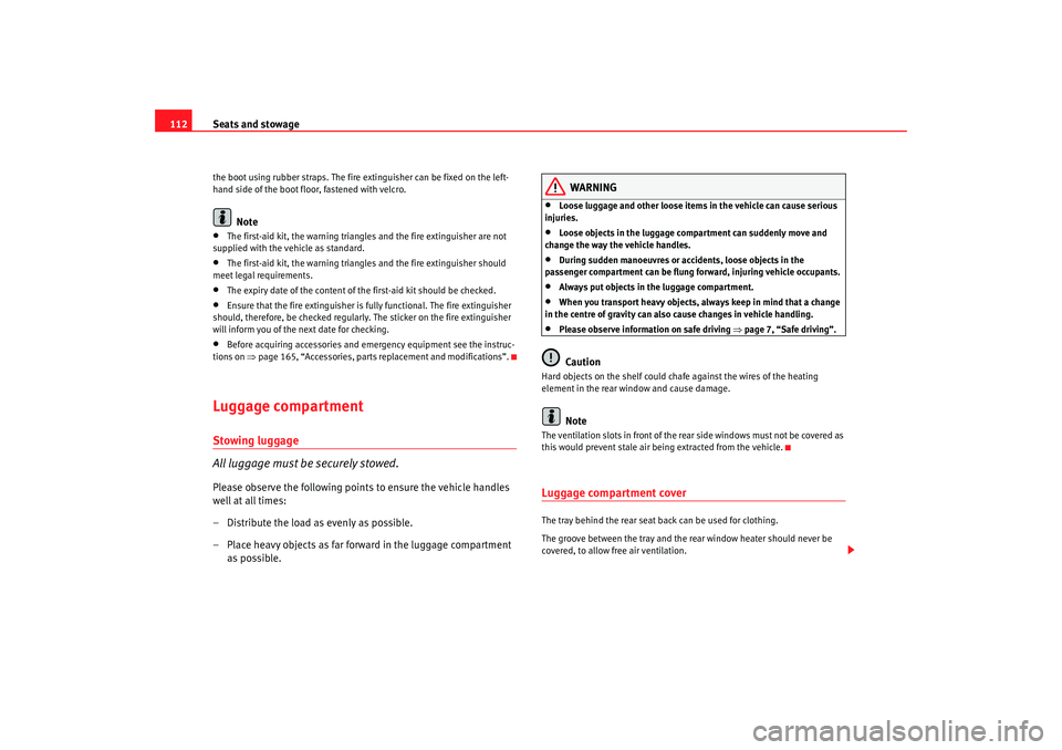 Seat Cordoba 2007  Owners Manual Seats and stowage
112the boot using rubber straps. The fire ex tinguisher can be fixed on the left-
hand side of the boot floor, fastened with velcro.
Note
•  The first -a id  kit, the warning  tria
