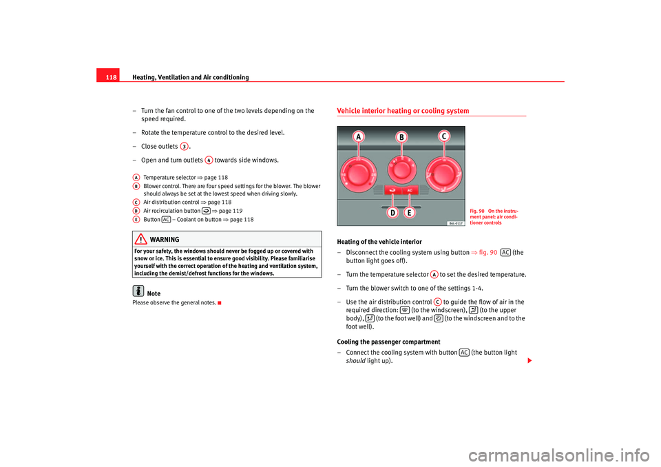 Seat Cordoba 2007  Owners Manual Heating, Ventilation and Air conditioning
118
– Turn the fan control to one of  the two levels depending on the 
speed required.
– Rotate the temperature control to the desired level.
–  Close o