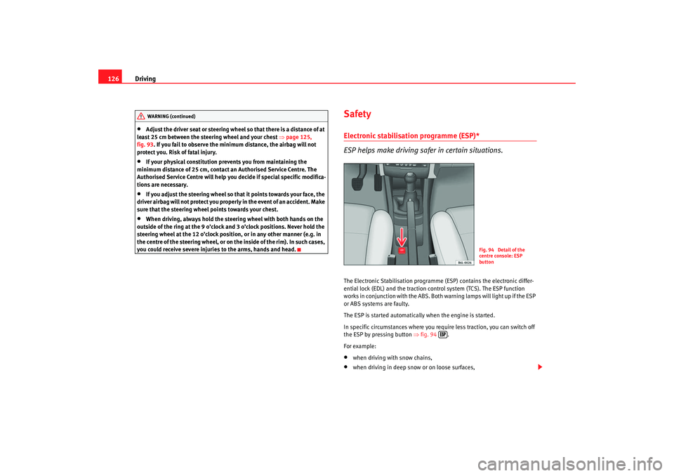 Seat Cordoba 2007  Owners Manual Driving
126•
Adjust the driver seat or steering wheel  so that there is a distance of at 
least 25 cm between the steering wheel and your chest ⇒ page 125, 
fig. 93. If you fail to observe the min